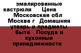 эмалированные кастрюли ! › Цена ­ 1 500 - Московская обл., Москва г. Домашняя утварь и предметы быта » Посуда и кухонные принадлежности   